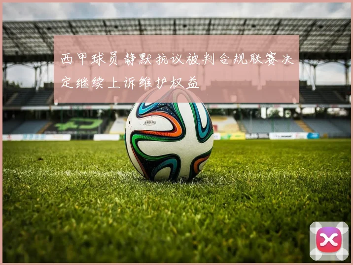 西甲球员静默抗议被判合规联赛决定继续上诉维护权益