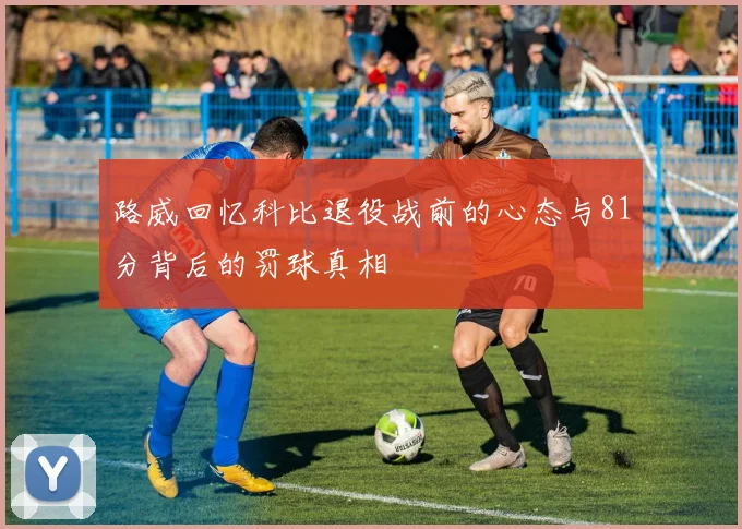 路威回忆科比退役战前的心态与81分背后的罚球真相
