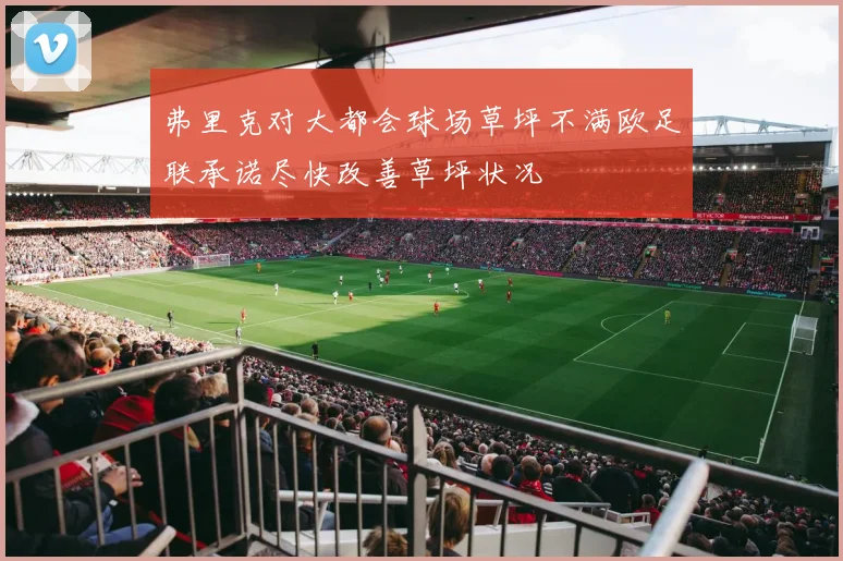 弗里克对大都会球场草坪不满欧足联承诺尽快改善草坪状况