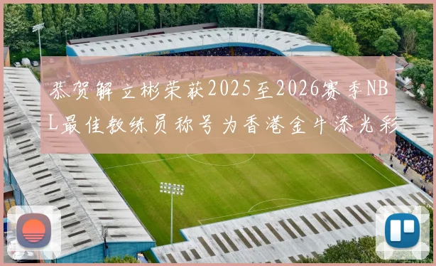 恭贺解立彬荣获2025至2026赛季NBL最佳教练员称号为香港金牛添光彩