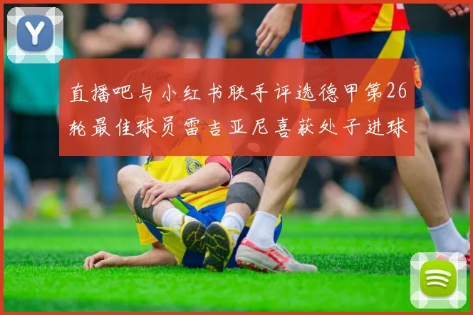 直播吧与小红书联手评选德甲第26轮最佳球员雷吉亚尼喜获处子进球荣耀