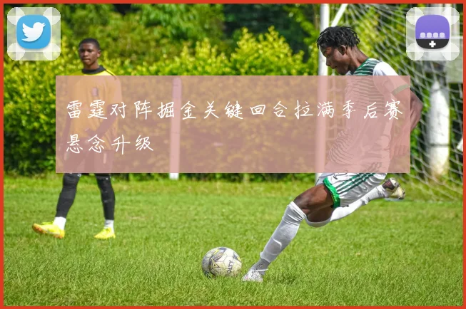 雷霆对阵掘金关键回合拉满季后赛悬念升级